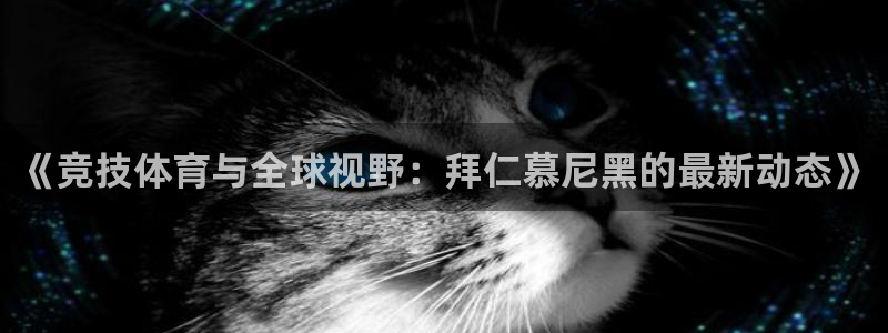 24直播体育免费观看入口：《竞技体育与全球视野：拜仁慕尼黑的最新动态》