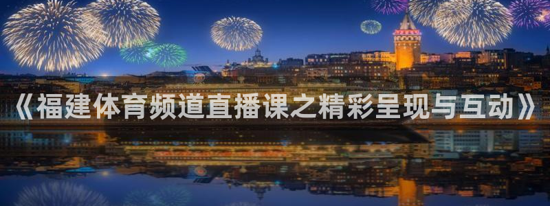 24直播网看球：《福建体育频道直播课之精彩呈现与互动》